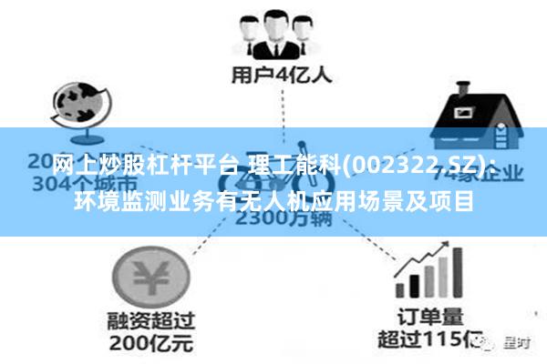 网上炒股杠杆平台 理工能科(002322.SZ)：环境监测业务有无人机应用场景及项目