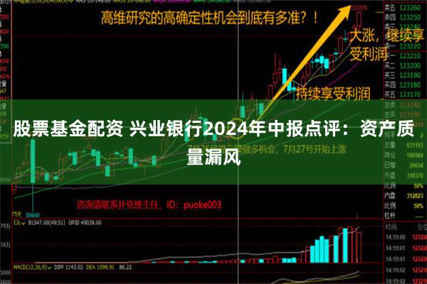 股票基金配资 兴业银行2024年中报点评：资产质量漏风