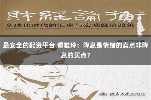 最安全的配资平台 谭雅玲：降息是情绪的卖点非降息的买点？