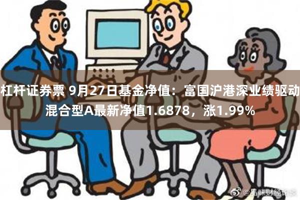 杠杆证券票 9月27日基金净值：富国沪港深业绩驱动混合型A最新净值1.6878，涨1.99%