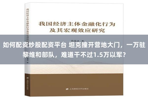 如何配资炒股配资平台 坦克撞开营地大门，一万驻黎维和部队，难道干不过1.5万以军？