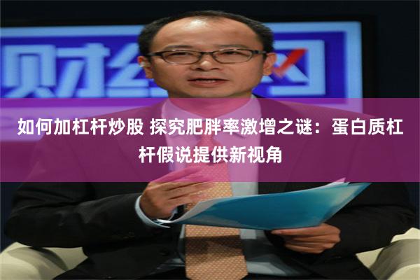 如何加杠杆炒股 探究肥胖率激增之谜：蛋白质杠杆假说提供新视角