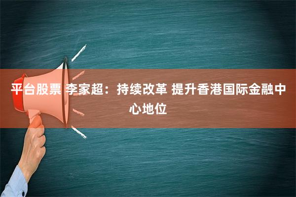 平台股票 李家超：持续改革 提升香港国际金融中心地位