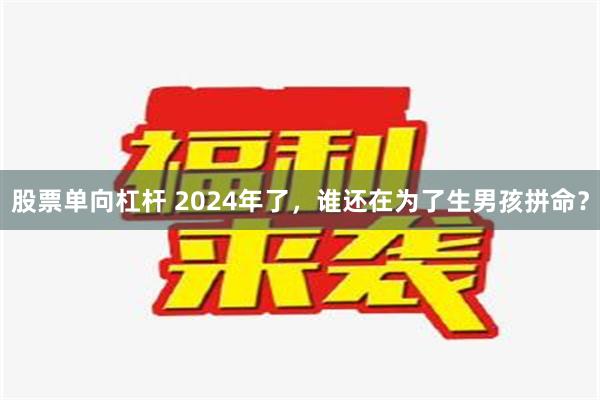 股票单向杠杆 2024年了，谁还在为了生男孩拼命？