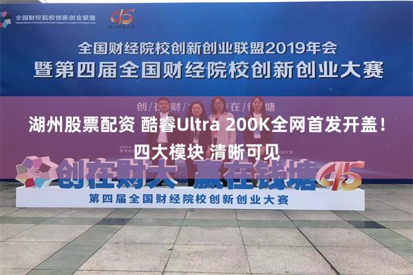 湖州股票配资 酷睿Ultra 200K全网首发开盖！四大模块 清晰可见