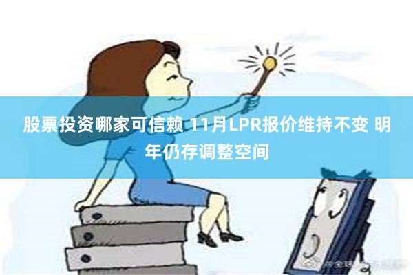 股票投资哪家可信赖 11月LPR报价维持不变 明年仍存调整空间