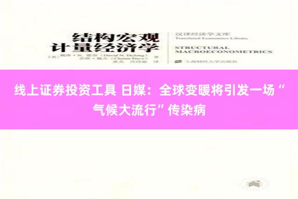 线上证券投资工具 日媒：全球变暖将引发一场“气候大流行”传染病