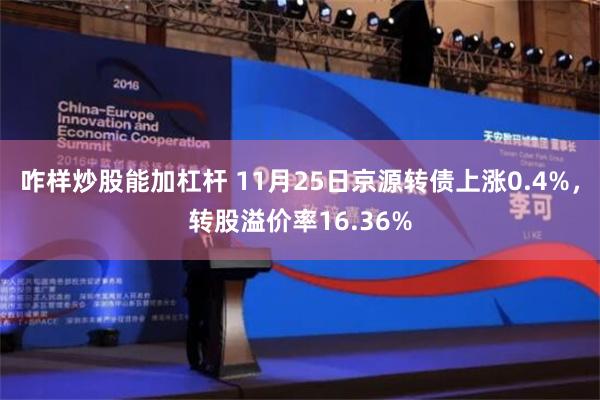 咋样炒股能加杠杆 11月25日京源转债上涨0.4%，转股溢价率16.36%