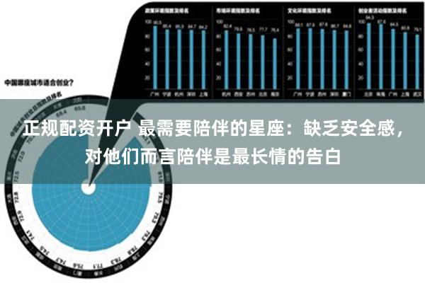 正规配资开户 最需要陪伴的星座：缺乏安全感，对他们而言陪伴是最长情的告白