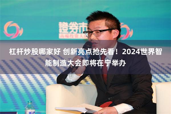 杠杆炒股哪家好 创新亮点抢先看！2024世界智能制造大会即将在宁举办