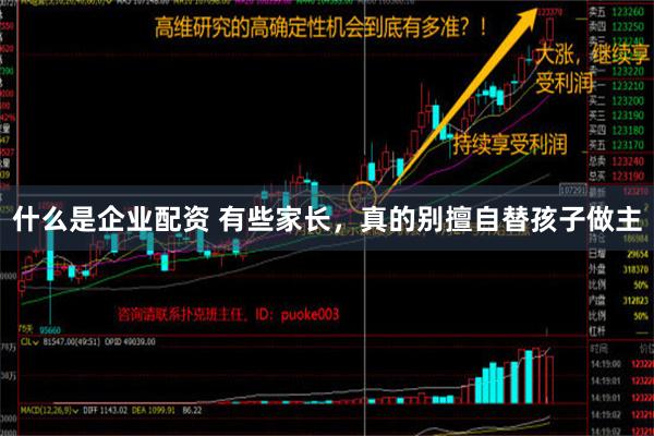 什么是企业配资 有些家长，真的别擅自替孩子做主