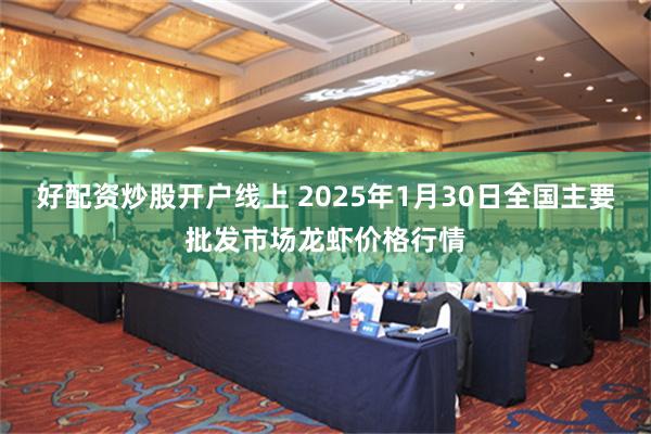 好配资炒股开户线上 2025年1月30日全国主要批发市场龙虾价格行情