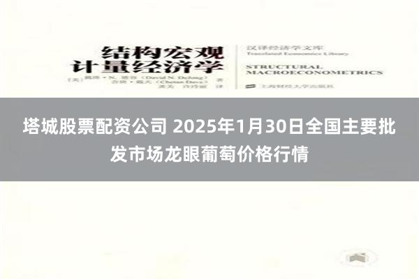 塔城股票配资公司 2025年1月30日全国主要批发市场龙眼葡萄价格行情