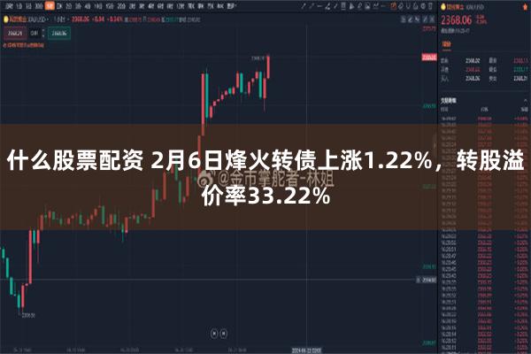 什么股票配资 2月6日烽火转债上涨1.22%，转股溢价率33.22%