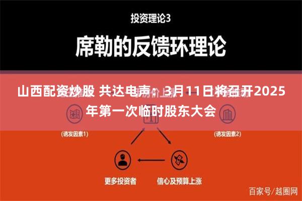 山西配资炒股 共达电声：3月11日将召开2025年第一次临时股东大会