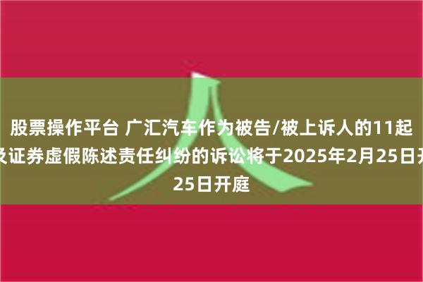 股票操作平台 广汇汽车作为被告/被上诉人的11起涉及证券虚假陈述责任纠纷的诉讼将于2025年2月25日开庭