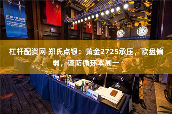 杠杆配资网 郑氏点银：黄金2725承压，欧盘偏弱，谨防循环本周一