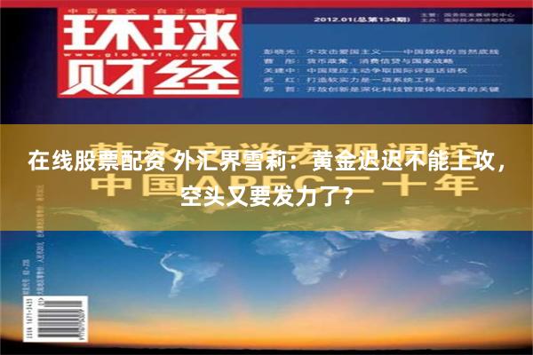 在线股票配资 外汇界雪莉：黄金迟迟不能上攻，空头又要发力了？